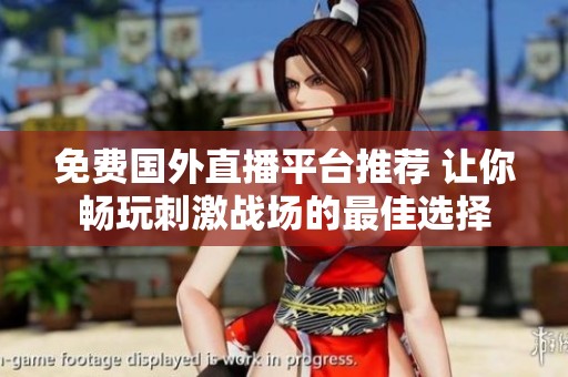 免费国外直播平台推荐 让你畅玩刺激战场的最佳选择