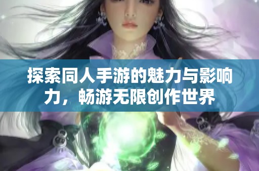 探索同人手游的魅力与影响力，畅游无限创作世界
