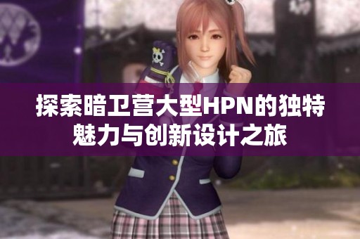 探索暗卫营大型HPN的独特魅力与创新设计之旅