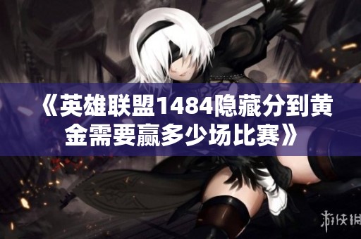 《英雄联盟1484隐藏分到黄金需要赢多少场比赛》