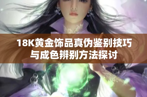 18K黄金饰品真伪鉴别技巧与成色辨别方法探讨