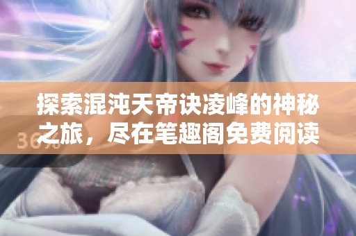 探索混沌天帝诀凌峰的神秘之旅，尽在笔趣阁免费阅读
