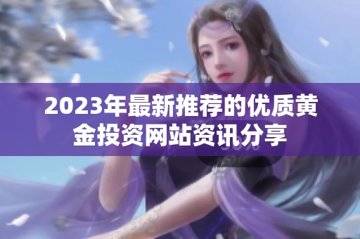 2023年最新推荐的优质黄金投资网站资讯分享