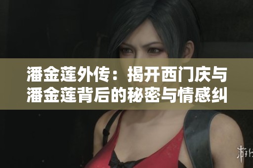 潘金莲外传：揭开西门庆与潘金莲背后的秘密与情感纠葛