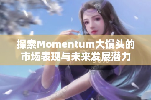 探索Momentum大馒头的市场表现与未来发展潜力