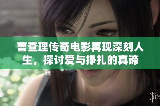 曹查理传奇电影再现深刻人生，探讨爱与挣扎的真谛