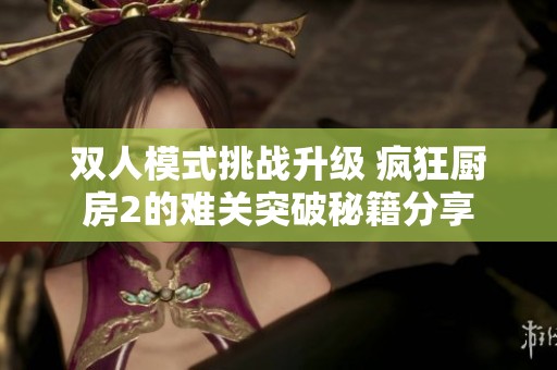 双人模式挑战升级 疯狂厨房2的难关突破秘籍分享