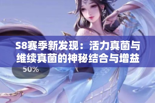 S8赛季新发现：活力真菌与维续真菌的神秘结合与增益解密