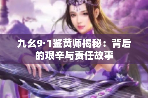 九幺9·1鉴黄师揭秘：背后的艰辛与责任故事