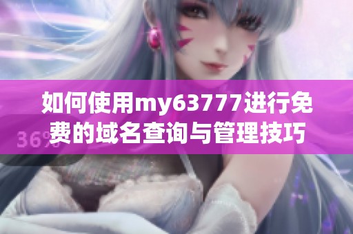 如何使用my63777进行免费的域名查询与管理技巧