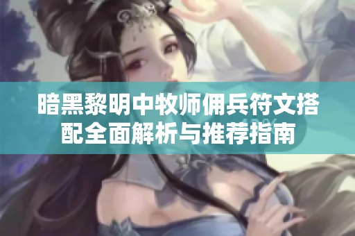 暗黑黎明中牧师佣兵符文搭配全面解析与推荐指南