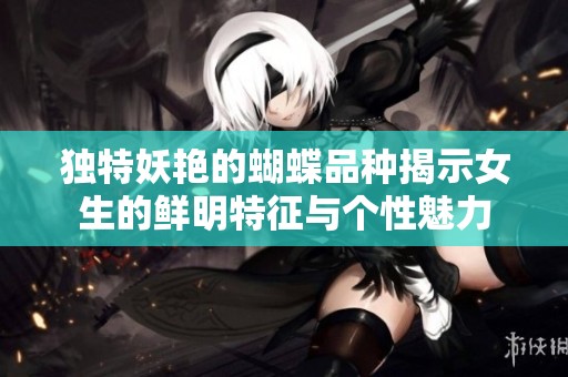 独特妖艳的蝴蝶品种揭示女生的鲜明特征与个性魅力