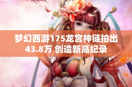 梦幻西游175龙宫神链拍出43.8万 创造新高纪录
