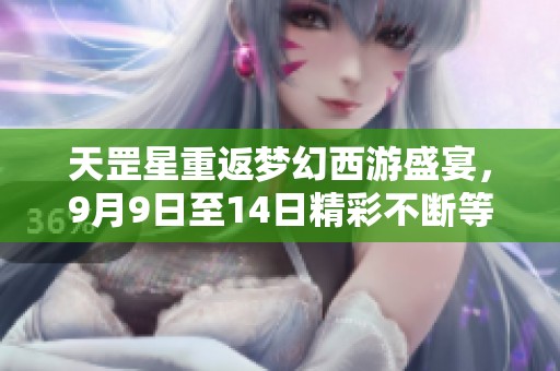 天罡星重返梦幻西游盛宴，9月9日至14日精彩不断等你来战