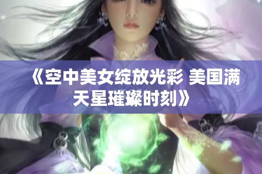 《空中美女绽放光彩 美国满天星璀璨时刻》