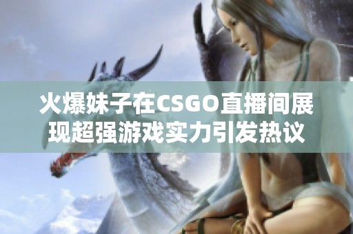 火爆妹子在CSGO直播间展现超强游戏实力引发热议