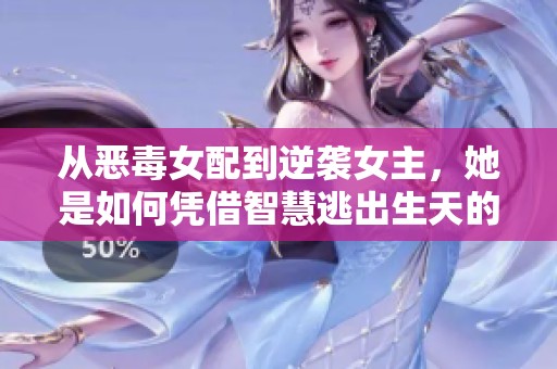 从恶毒女配到逆袭女主，她是如何凭借智慧逃出生天的