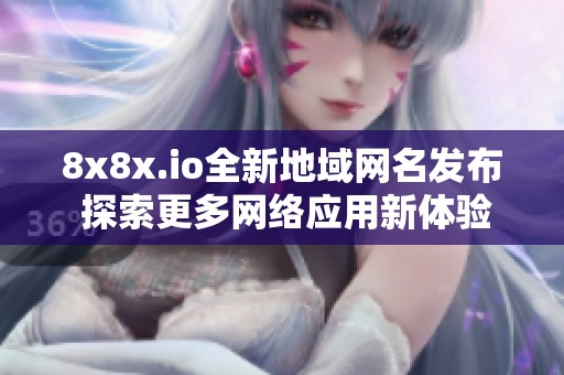 8x8x.io全新地域网名发布 探索更多网络应用新体验