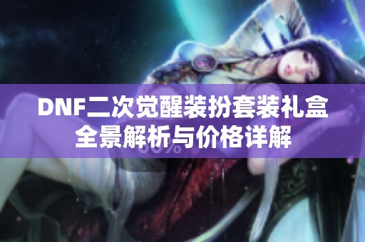 DNF二次觉醒装扮套装礼盒全景解析与价格详解