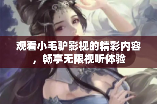 观看小毛驴影视的精彩内容，畅享无限视听体验