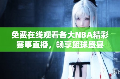 免费在线观看各大NBA精彩赛事直播，畅享篮球盛宴