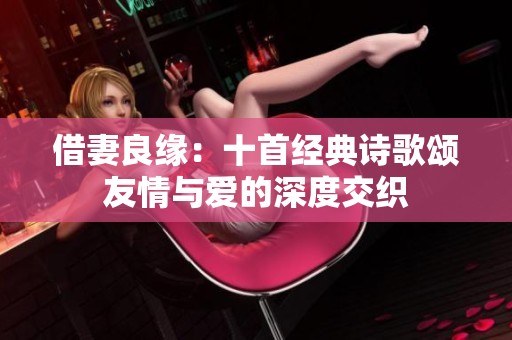 借妻良缘：十首经典诗歌颂友情与爱的深度交织