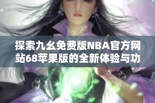 探索九幺免费版NBA官方网站68苹果版的全新体验与功能