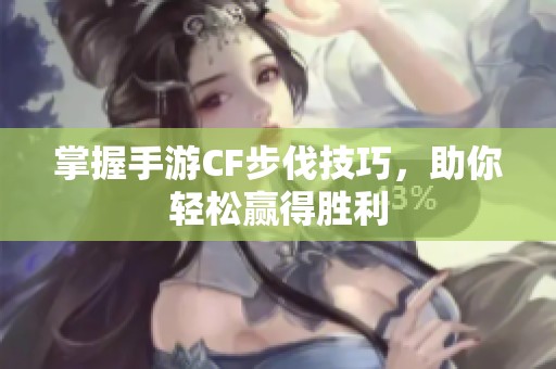 掌握手游CF步伐技巧，助你轻松赢得胜利
