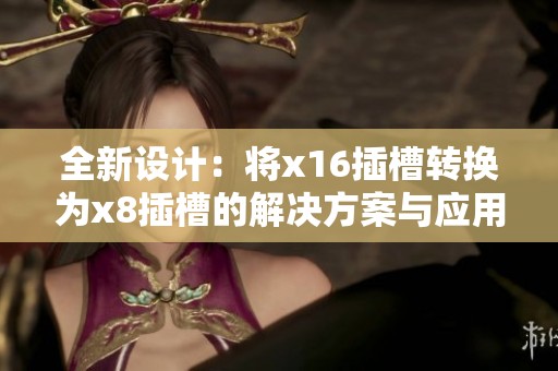 全新设计：将x16插槽转换为x8插槽的解决方案与应用