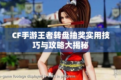 CF手游王者转盘抽奖实用技巧与攻略大揭秘