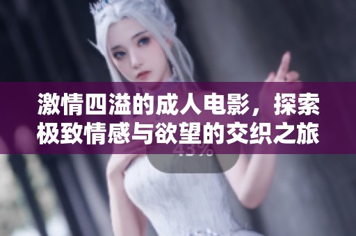 激情四溢的成人电影，探索极致情感与欲望的交织之旅