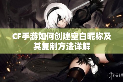 CF手游如何创建空白昵称及其复制方法详解