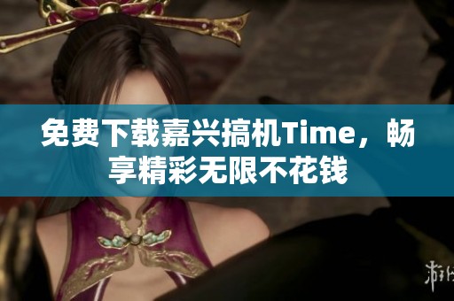 免费下载嘉兴搞机Time，畅享精彩无限不花钱