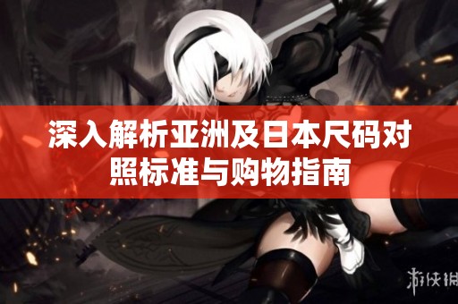 深入解析亚洲及日本尺码对照标准与购物指南