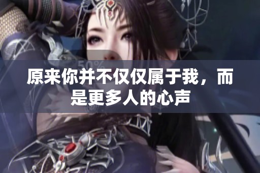 原来你并不仅仅属于我，而是更多人的心声