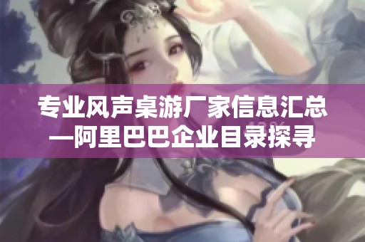 专业风声桌游厂家信息汇总—阿里巴巴企业目录探寻