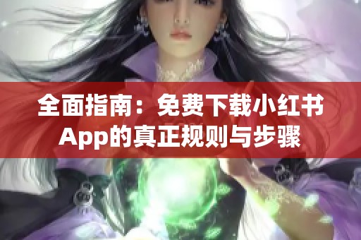 全面指南：免费下载小红书App的真正规则与步骤