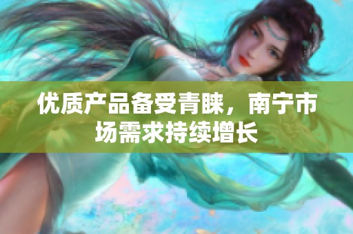优质产品备受青睐，南宁市场需求持续增长