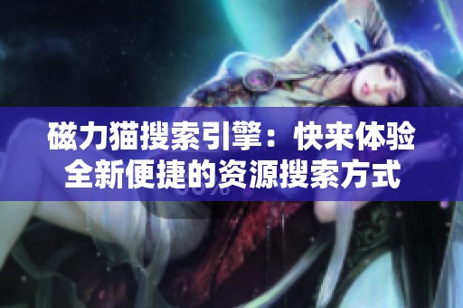 磁力猫搜索引擎：快来体验全新便捷的资源搜索方式