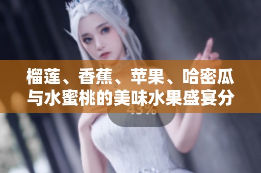 榴莲、香蕉、苹果、哈密瓜与水蜜桃的美味水果盛宴分享