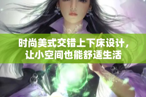 时尚美式交错上下床设计，让小空间也能舒适生活