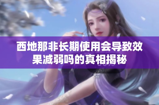 西地那非长期使用会导致效果减弱吗的真相揭秘
