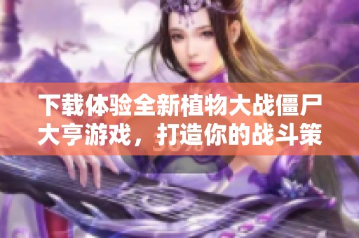 下载体验全新植物大战僵尸大亨游戏，打造你的战斗策略！
