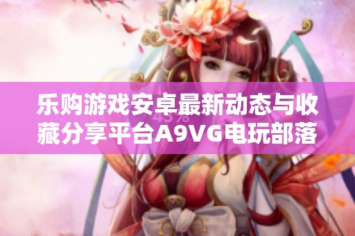 乐购游戏安卓最新动态与收藏分享平台A9VG电玩部落介绍