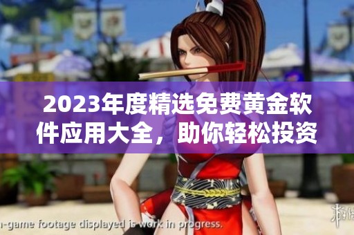 2023年度精选免费黄金软件应用大全，助你轻松投资理财
