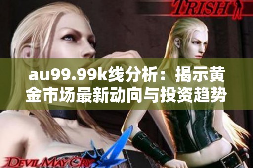 au99.99k线分析：揭示黄金市场最新动向与投资趋势