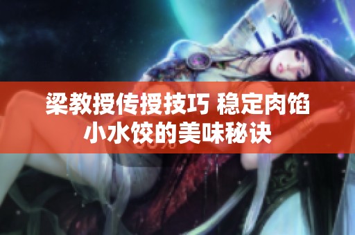 梁教授传授技巧 稳定肉馅小水饺的美味秘诀