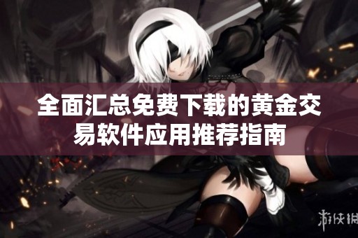 全面汇总免费下载的黄金交易软件应用推荐指南