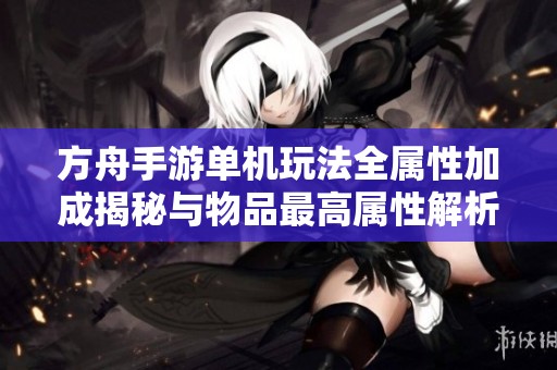方舟手游单机玩法全属性加成揭秘与物品最高属性解析
