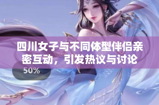 四川女子与不同体型伴侣亲密互动，引发热议与讨论